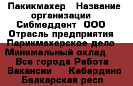 Пакикмахер › Название организации ­ Сибмеддент, ООО › Отрасль предприятия ­ Парикмахерское дело › Минимальный оклад ­ 1 - Все города Работа » Вакансии   . Кабардино-Балкарская респ.